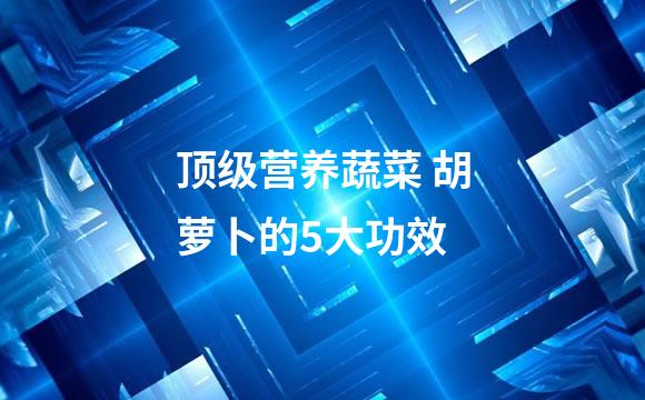 顶级营养蔬菜 胡萝卜的5大功效